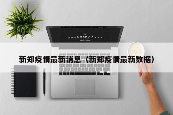 新郑疫情最新消息（新郑疫情最新数据）