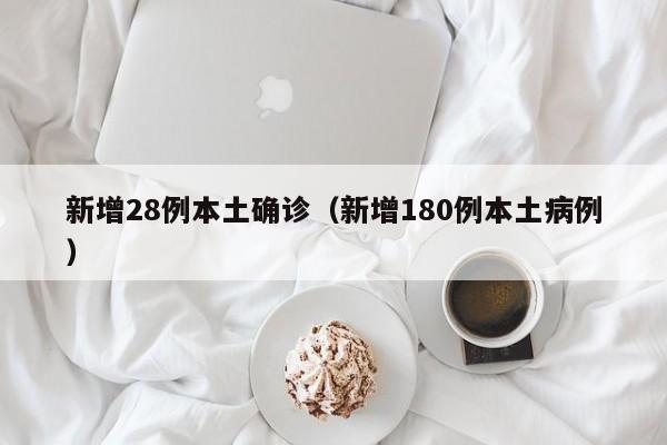 新增28例本土确诊（新增180例本土病例）