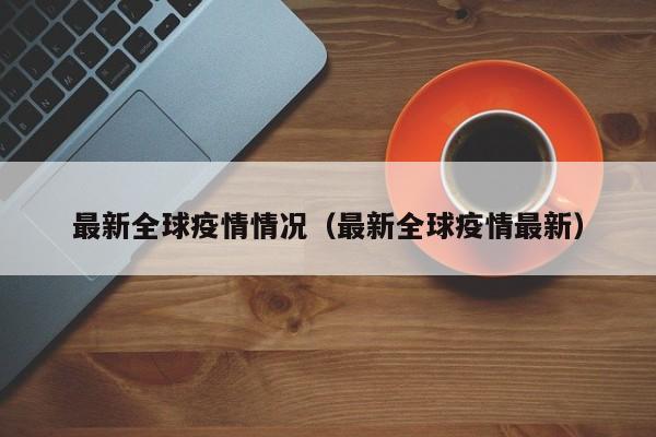 最新全球疫情情况（最新全球疫情最新）