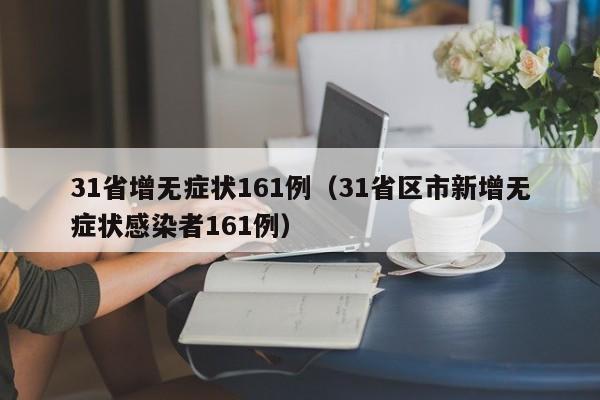31省增无症状161例（31省区市新增无症状感染者161例）