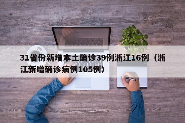 31省份新增本土确诊39例浙江16例（浙江新增确诊病例105例）