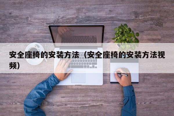 安全座椅的安装方法（安全座椅的安装方法视频）