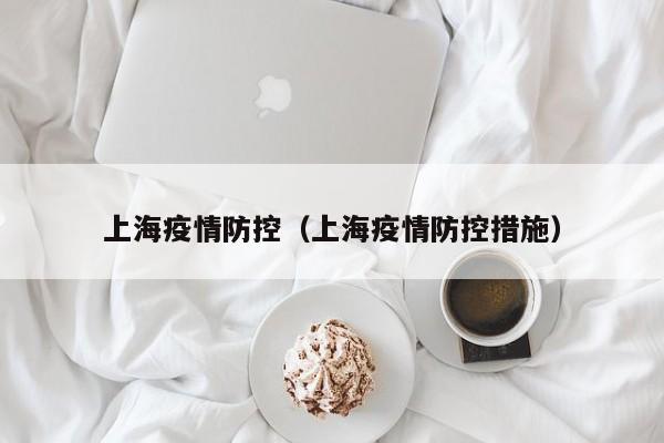 上海疫情防控（上海疫情防控措施）