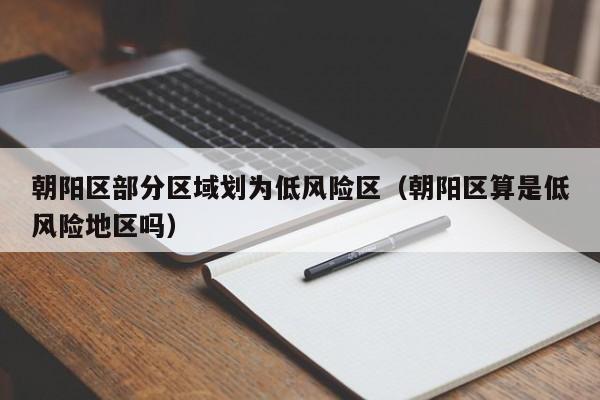 朝阳区部分区域划为低风险区（朝阳区算是低风险地区吗）