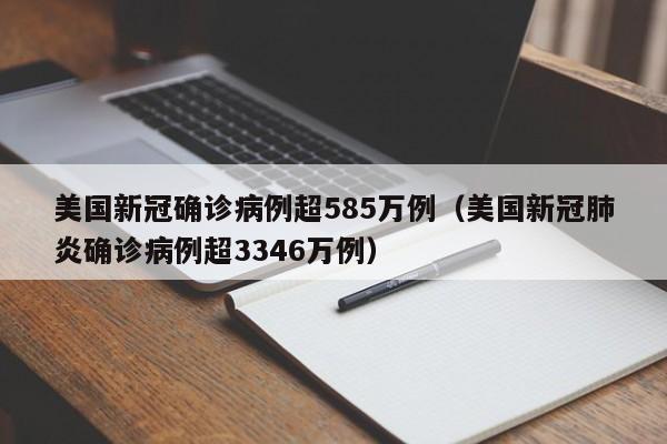 美国新冠确诊病例超585万例（美国新冠肺炎确诊病例超3346万例）