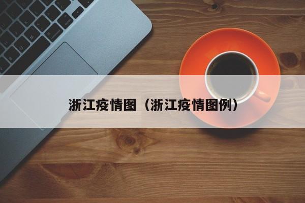 浙江疫情图（浙江疫情图例）