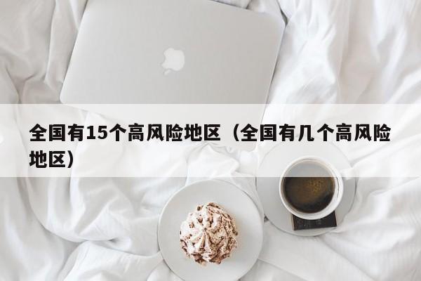全国有15个高风险地区（全国有几个高风险地区）