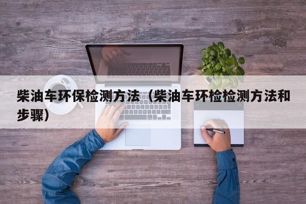 柴油车环保检测方法（柴油车环检检测方法和步骤）
