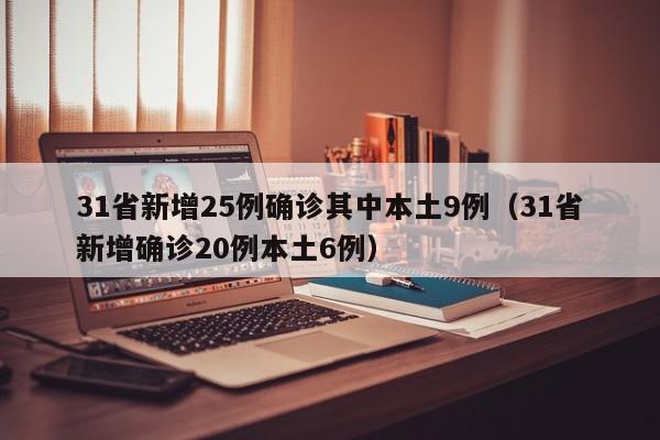 31省新增25例确诊其中本土9例（31省新增确诊20例本土6例）