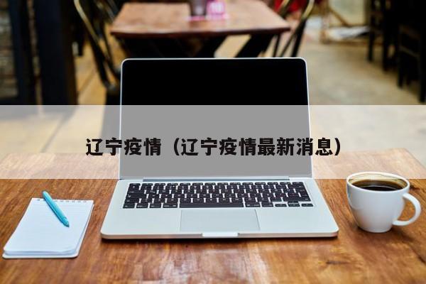 辽宁疫情（辽宁疫情最新消息）