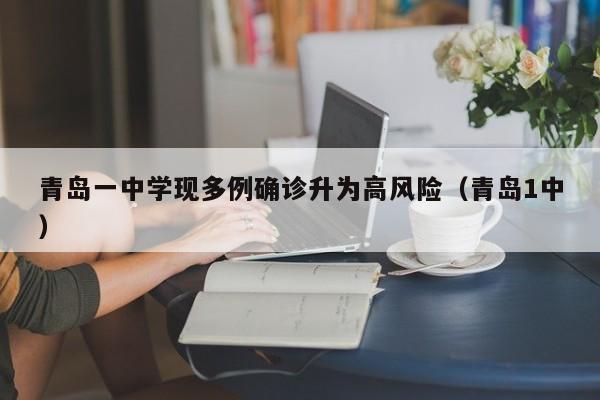 青岛一中学现多例确诊升为高风险（青岛1中）