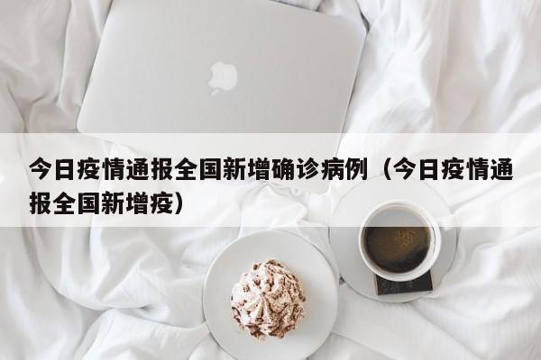 今日疫情通报全国新增确诊病例（今日疫情通报全国新增疫）