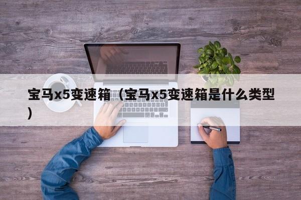 宝马x5变速箱（宝马x5变速箱是什么类型）