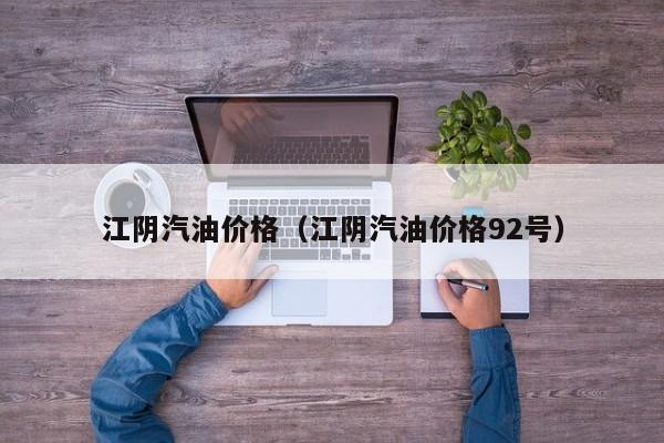 江阴汽油价格（江阴汽油价格92号）