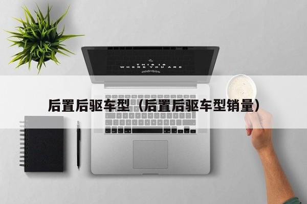 后置后驱车型（后置后驱车型销量）