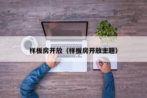 样板房开放（样板房开放主题）