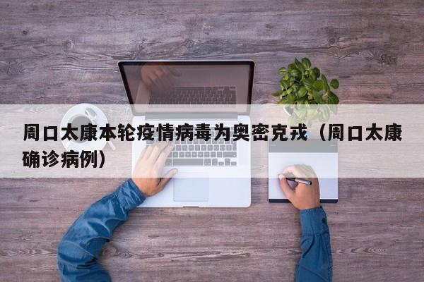 周口太康本轮疫情病毒为奥密克戎（周口太康确诊病例）