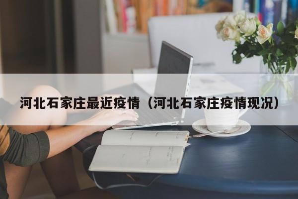 河北石家庄最近疫情（河北石家庄疫情现况）