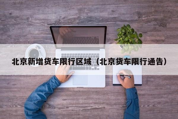 北京新增货车限行区域（北京货车限行通告）