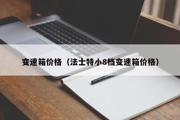 变速箱价格（法士特小8档变速箱价格）