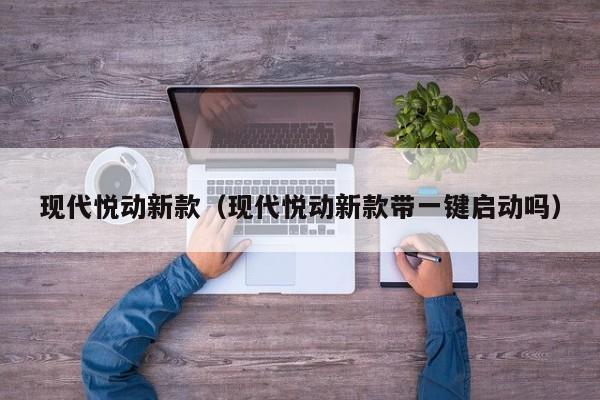 现代悦动新款（现代悦动新款带一键启动吗）