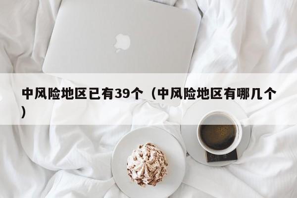 中风险地区已有39个（中风险地区有哪几个）