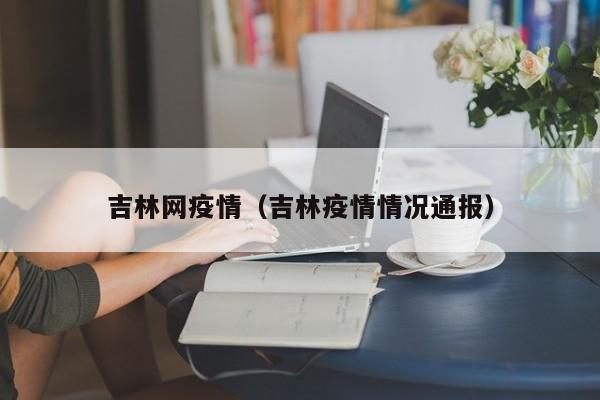 吉林网疫情（吉林疫情情况通报）