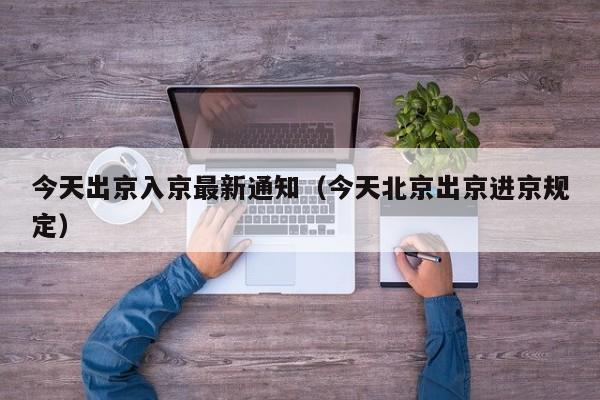 今天出京入京最新通知（今天北京出京进京规定）