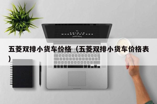 五菱双排小货车价格（五菱双排小货车价格表）