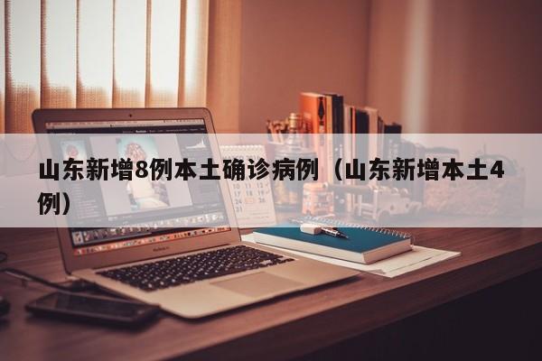 山东新增8例本土确诊病例（山东新增本土4例）
