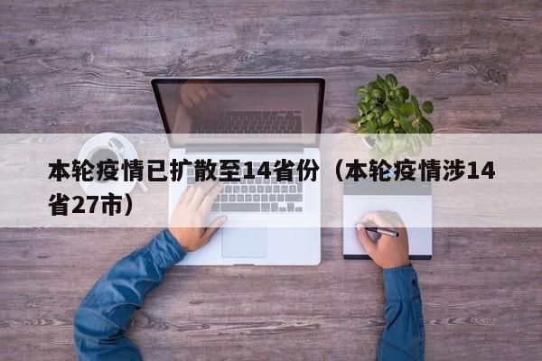 本轮疫情已扩散至14省份（本轮疫情涉14省27市）