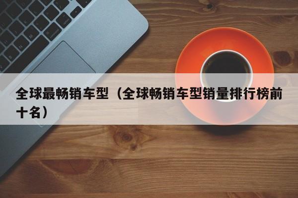 全球最畅销车型（全球畅销车型销量排行榜前十名）