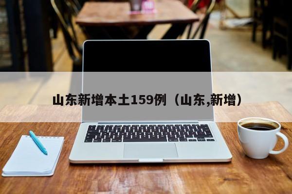 山东新增本土159例（山东,新增）