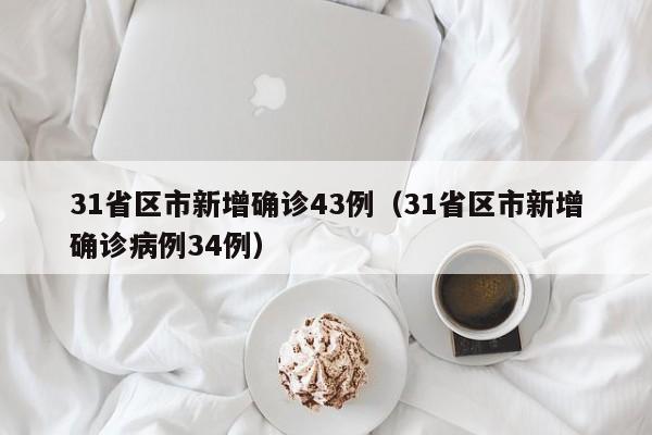 31省区市新增确诊43例（31省区市新增确诊病例34例）