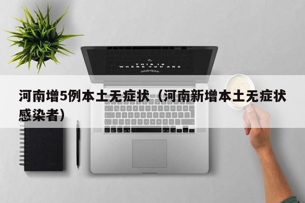 河南增5例本土无症状（河南新增本土无症状感染者）