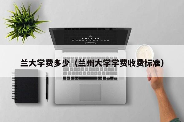 兰大学费多少（兰州大学学费收费标准）