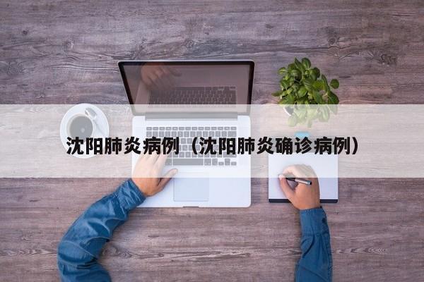 沈阳肺炎病例（沈阳肺炎确诊病例）
