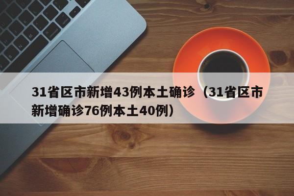31省区市新增43例本土确诊（31省区市新增确诊76例本土40例）
