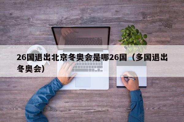 26国退出北京冬奥会是哪26国（多国退出冬奥会）