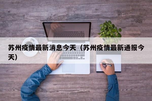 苏州疫情最新消息今天（苏州疫情最新通报今天）