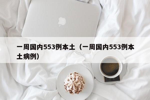 一周国内553例本土（一周国内553例本土病例）