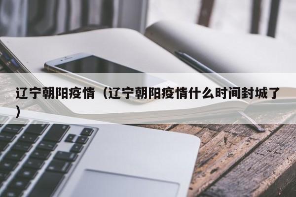 辽宁朝阳疫情（辽宁朝阳疫情什么时间封城了）