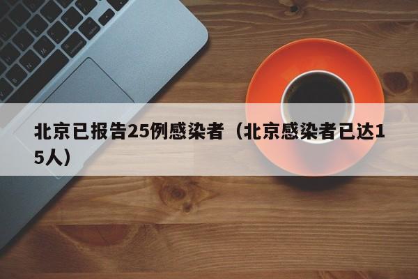 北京已报告25例感染者（北京感染者已达15人）