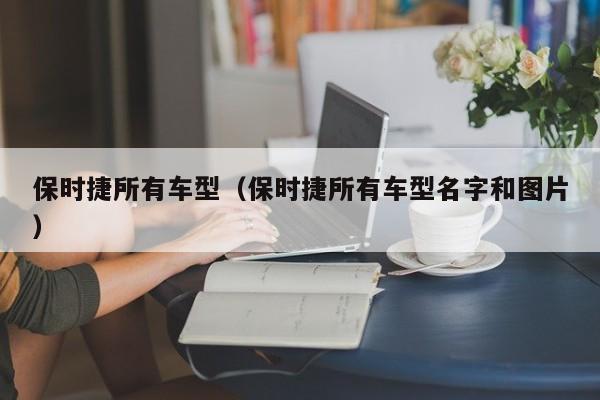 保时捷所有车型（保时捷所有车型名字和图片）