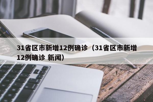 31省区市新增12例确诊（31省区市新增12例确诊 新闻）