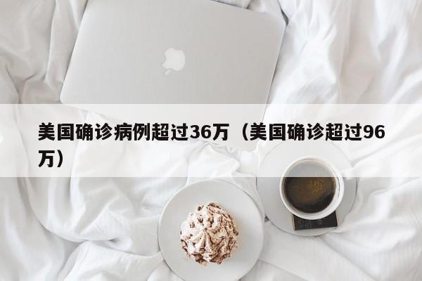 美国确诊病例超过36万（美国确诊超过96万）