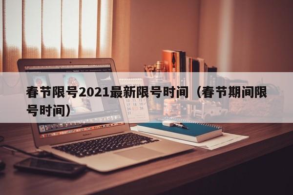 春节限号2021最新限号时间（春节期间限号时间）