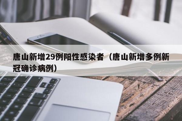 唐山新增29例阳性感染者（唐山新增多例新冠确诊病例）
