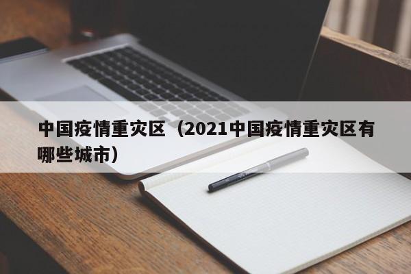 中国疫情重灾区（2021中国疫情重灾区有哪些城市）