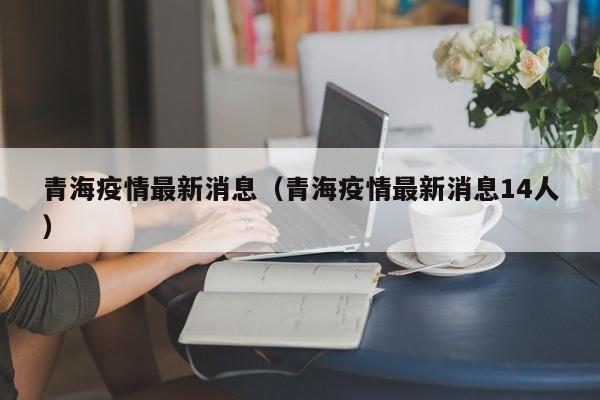 青海疫情最新消息（青海疫情最新消息14人）